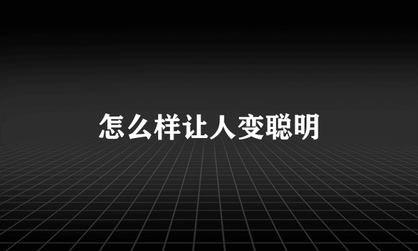 怎么样让人变聪明