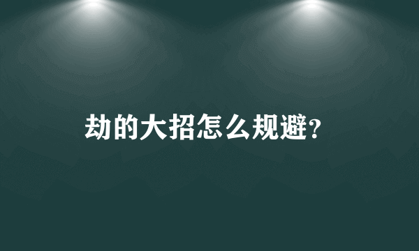 劫的大招怎么规避？