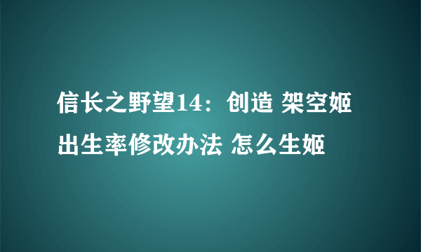 信长之野望14：创造 架空姬出生率修改办法 怎么生姬
