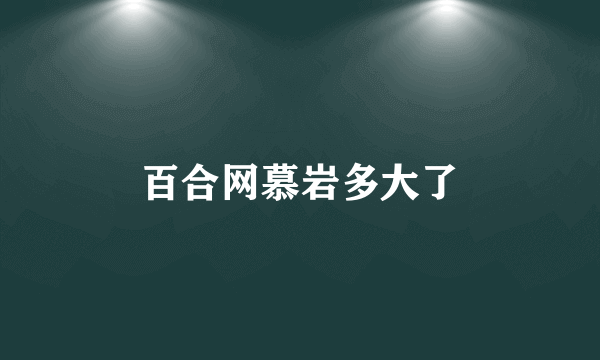 百合网慕岩多大了