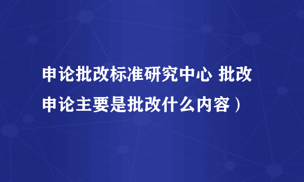 申论批改标准研究中心 批改申论主要是批改什么内容）