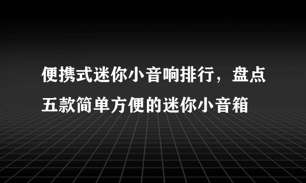 便携式迷你小音响排行，盘点五款简单方便的迷你小音箱