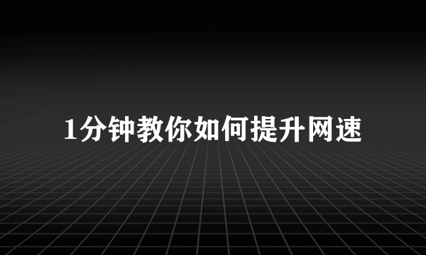 1分钟教你如何提升网速