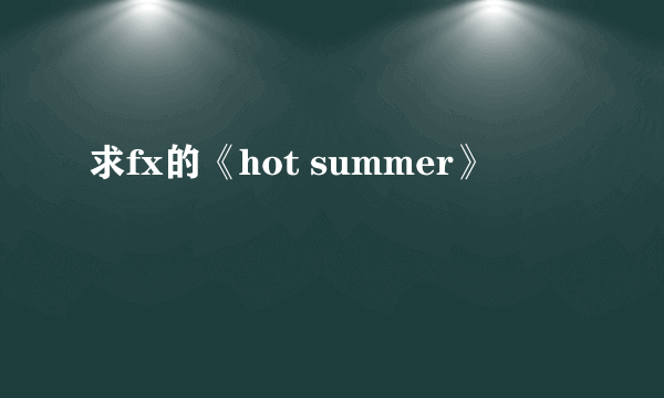 求fx的《hot summer》