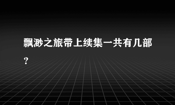 飘渺之旅带上续集一共有几部？