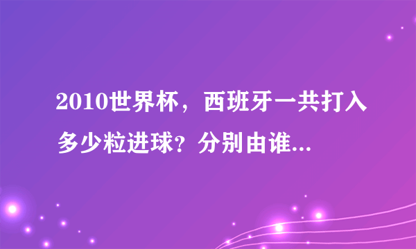 2010世界杯，西班牙一共打入多少粒进球？分别由谁打进的？