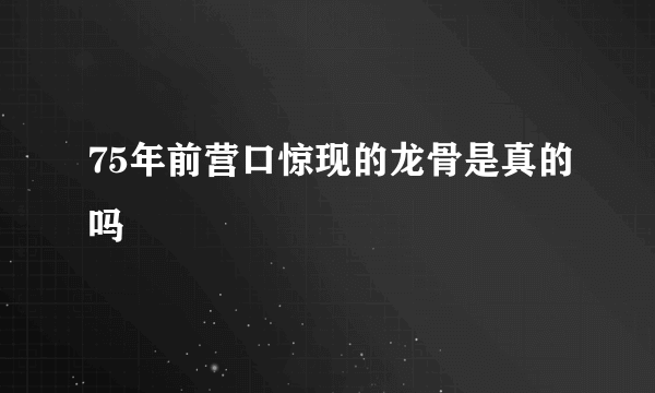 75年前营口惊现的龙骨是真的吗