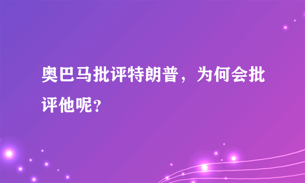 奥巴马批评特朗普，为何会批评他呢？