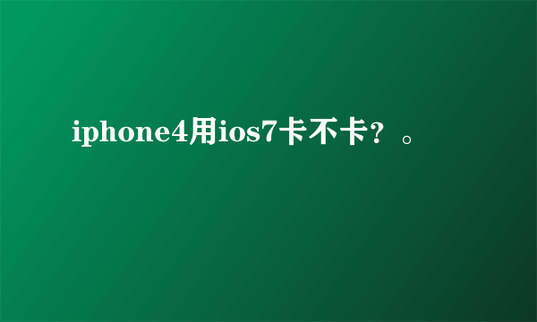iphone4用ios7卡不卡？。