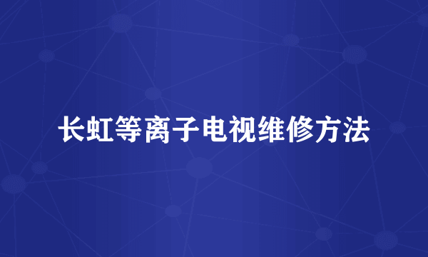 长虹等离子电视维修方法