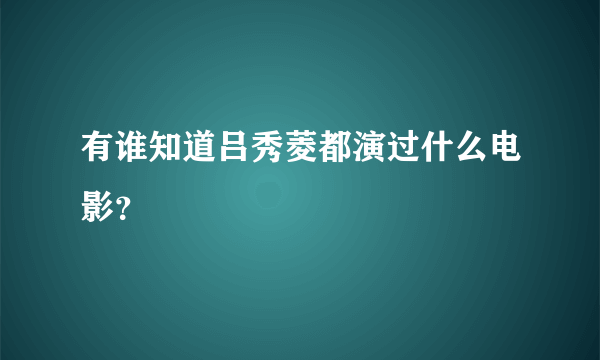 有谁知道吕秀菱都演过什么电影？