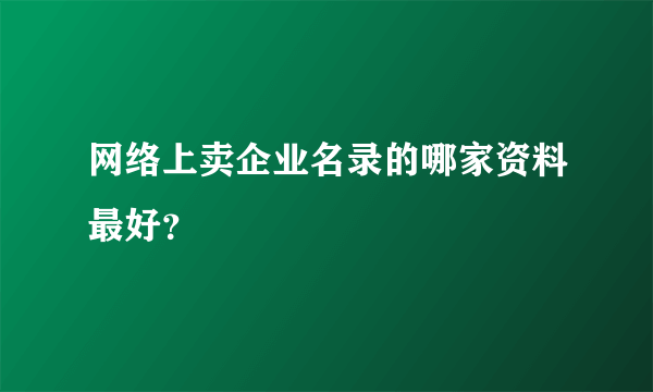 网络上卖企业名录的哪家资料最好？