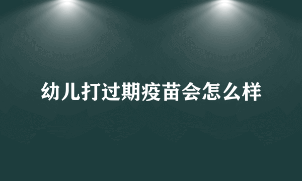 幼儿打过期疫苗会怎么样