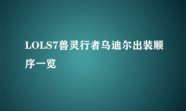 LOLS7兽灵行者乌迪尔出装顺序一览
