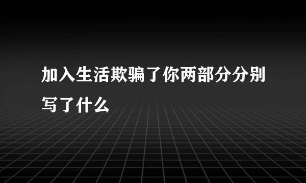 加入生活欺骗了你两部分分别写了什么