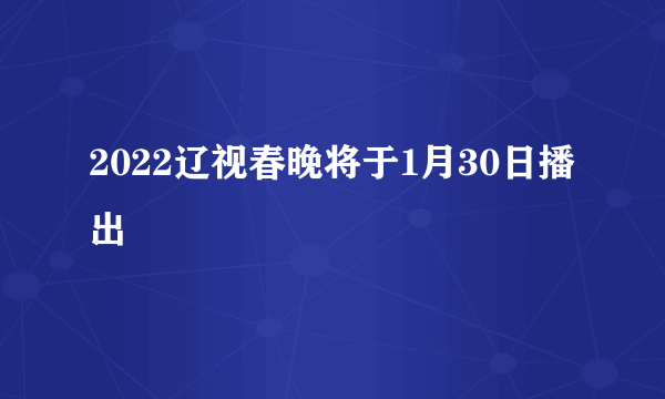 2022辽视春晚将于1月30日播出