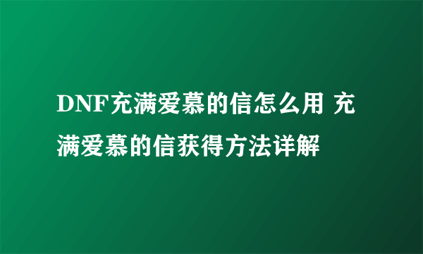 DNF充满爱慕的信怎么用 充满爱慕的信获得方法详解