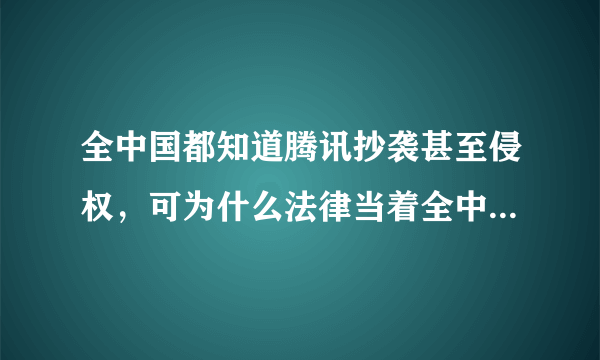 全中国都知道腾讯抄袭甚至侵权，可为什么法律当着全中国的面袒护腾讯