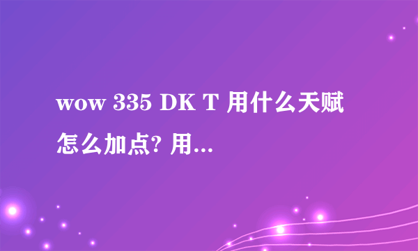 wow 335 DK T 用什么天赋怎么加点? 用哪些技能怎样循环?