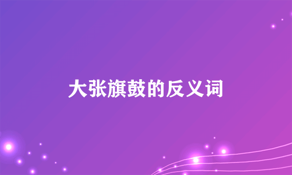 大张旗鼓的反义词