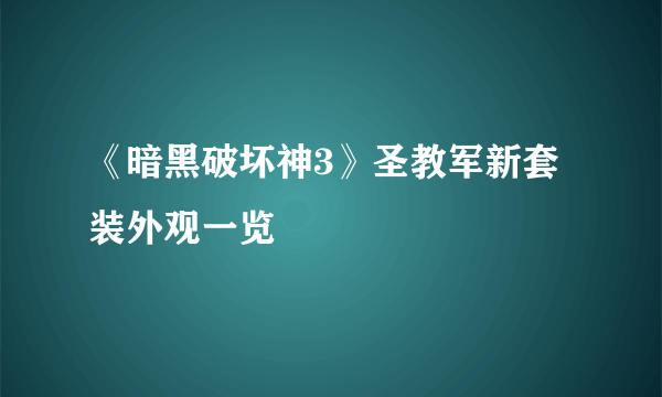 《暗黑破坏神3》圣教军新套装外观一览