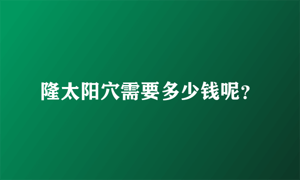 隆太阳穴需要多少钱呢？