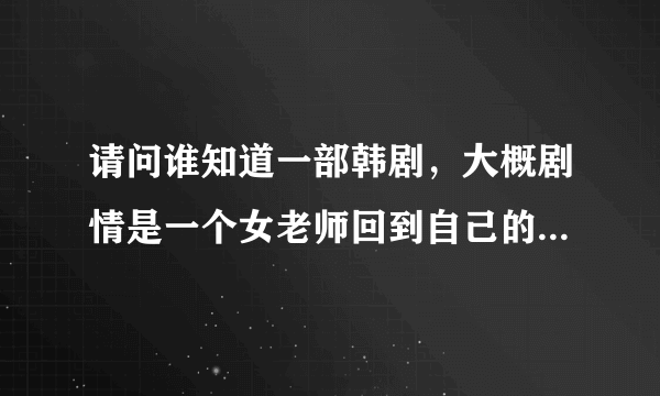 请问谁知道一部韩剧，大概剧情是一个女老师回到自己的学校教书，她上学上学时打架挺厉害的