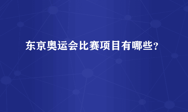 东京奥运会比赛项目有哪些？