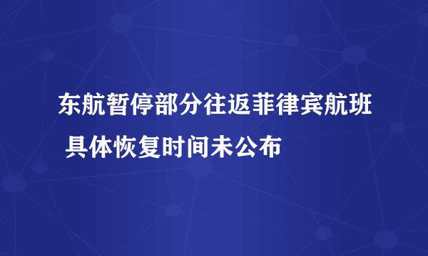 东航暂停部分往返菲律宾航班 具体恢复时间未公布