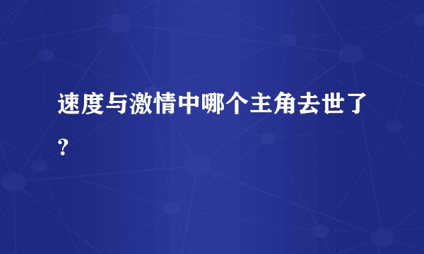 速度与激情中哪个主角去世了？