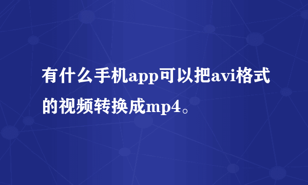 有什么手机app可以把avi格式的视频转换成mp4。