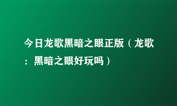 今日龙歌黑暗之眼正版（龙歌：黑暗之眼好玩吗）
