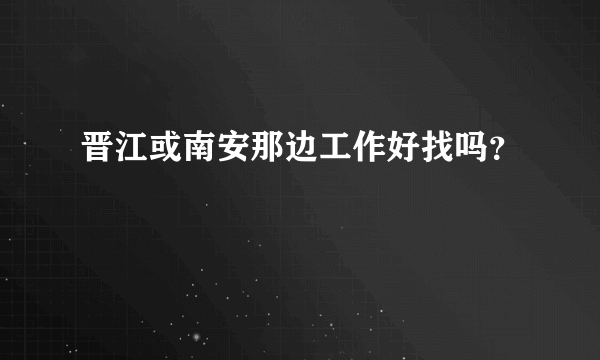 晋江或南安那边工作好找吗？