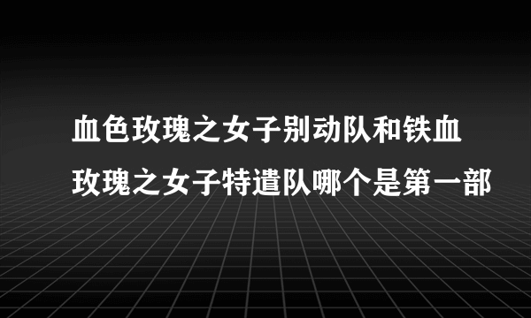 血色玫瑰之女子别动队和铁血玫瑰之女子特遣队哪个是第一部