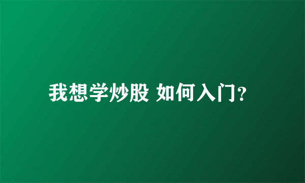 我想学炒股 如何入门？