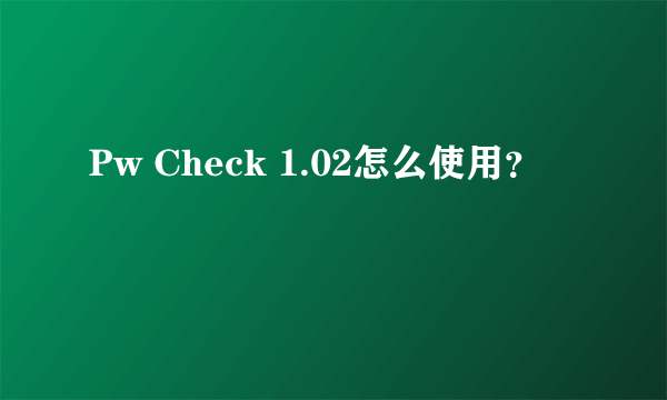 Pw Check 1.02怎么使用？