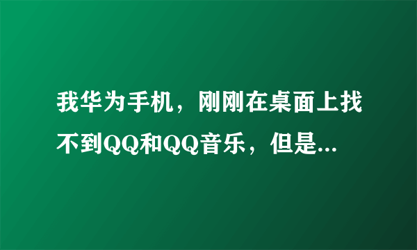 我华为手机，刚刚在桌面上找不到QQ和QQ音乐，但是在程序里面有，这是怎么回事