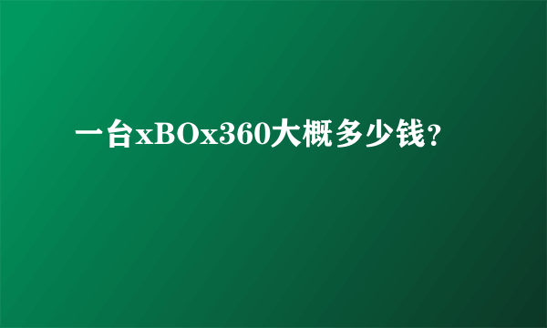 一台xBOx360大概多少钱？