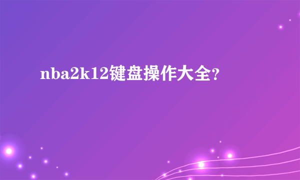 nba2k12键盘操作大全？