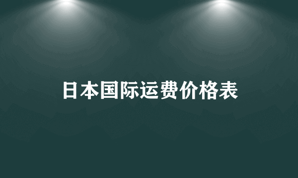 日本国际运费价格表