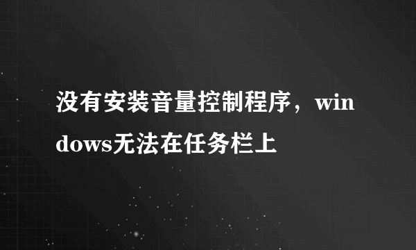 没有安装音量控制程序，windows无法在任务栏上