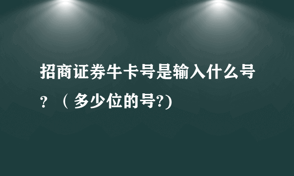 招商证券牛卡号是输入什么号？（多少位的号?)
