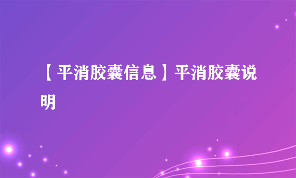 【平消胶囊信息】平消胶囊说明