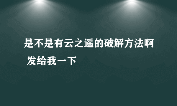 是不是有云之遥的破解方法啊 发给我一下