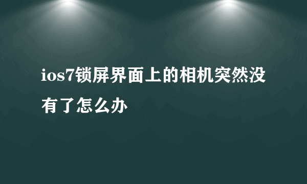ios7锁屏界面上的相机突然没有了怎么办