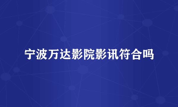 宁波万达影院影讯符合吗