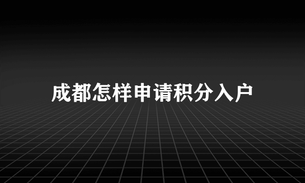 成都怎样申请积分入户