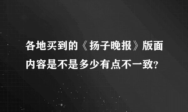 各地买到的《扬子晚报》版面内容是不是多少有点不一致？