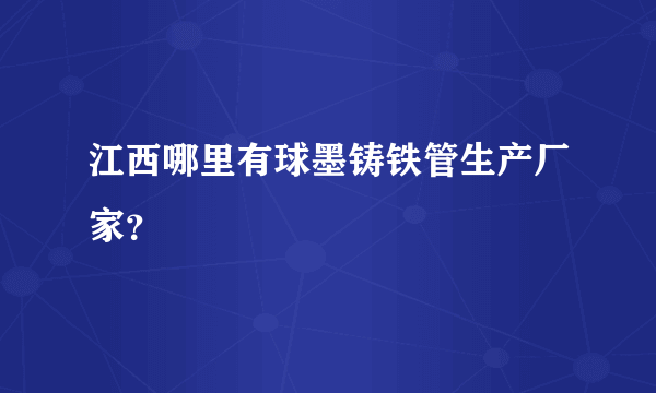 江西哪里有球墨铸铁管生产厂家？