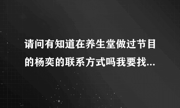 请问有知道在养生堂做过节目的杨奕的联系方式吗我要找她看病谢谢